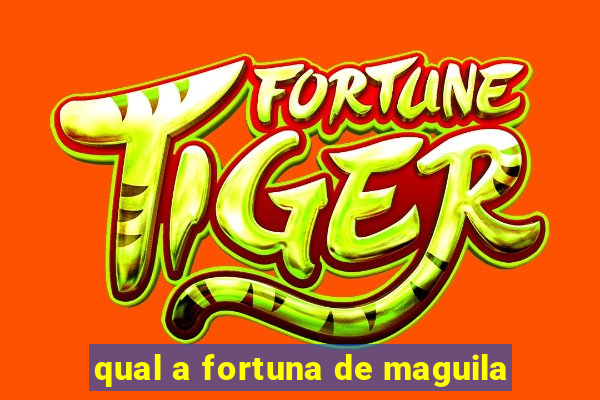 qual a fortuna de maguila