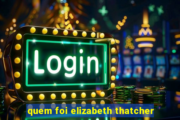 quem foi elizabeth thatcher