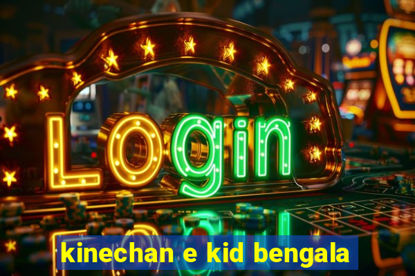 kinechan e kid bengala