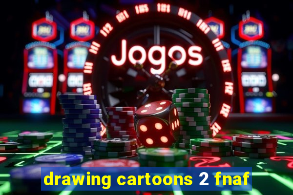 drawing cartoons 2 fnaf