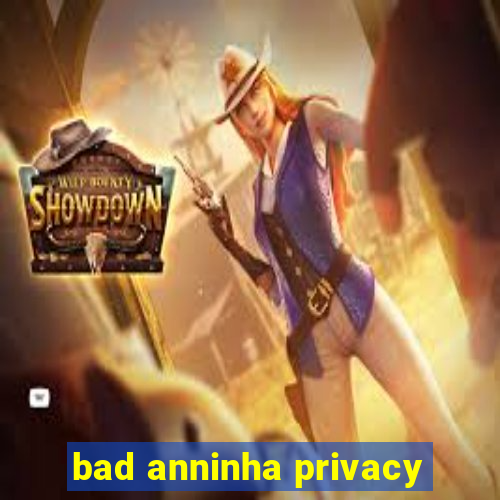 bad anninha privacy