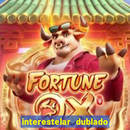 interestelar dublado 4k interestelar filme completo dublado 4k