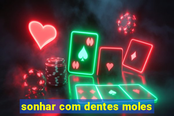 sonhar com dentes moles