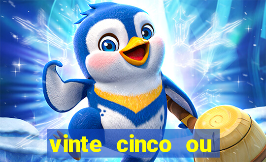 vinte cinco ou vinte e cinco