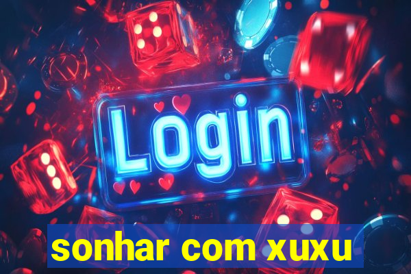 sonhar com xuxu