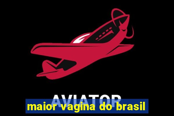 maior vagina do brasil