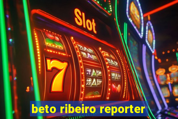 beto ribeiro reporter