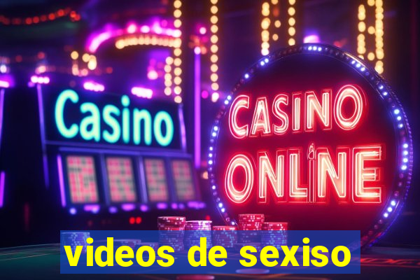 videos de sexiso