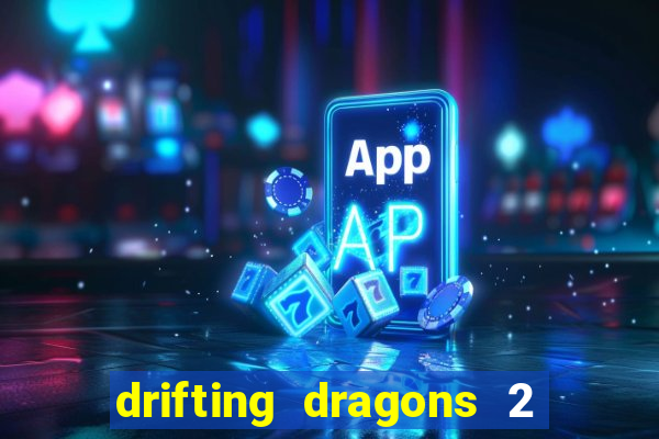 drifting dragons 2 temporada drifting dragons vai ter