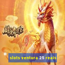 slots ventura 25 reais