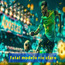 fatal modelo rio claro