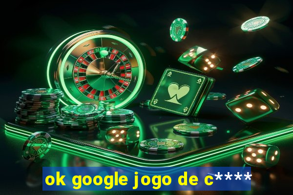 ok google jogo de c****