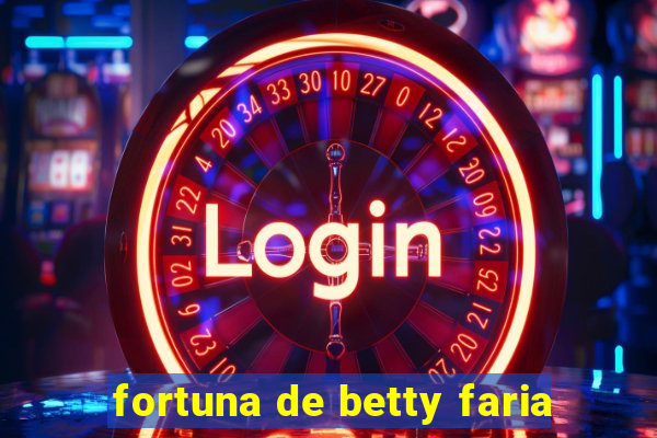 fortuna de betty faria