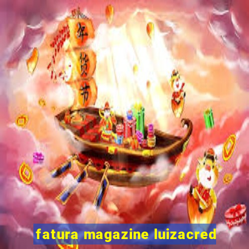 fatura magazine luizacred