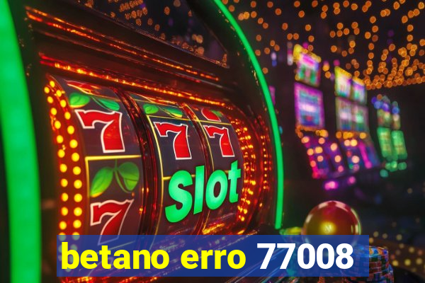 betano erro 77008