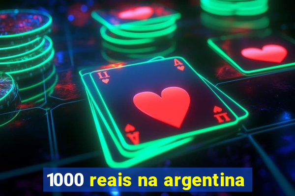 1000 reais na argentina