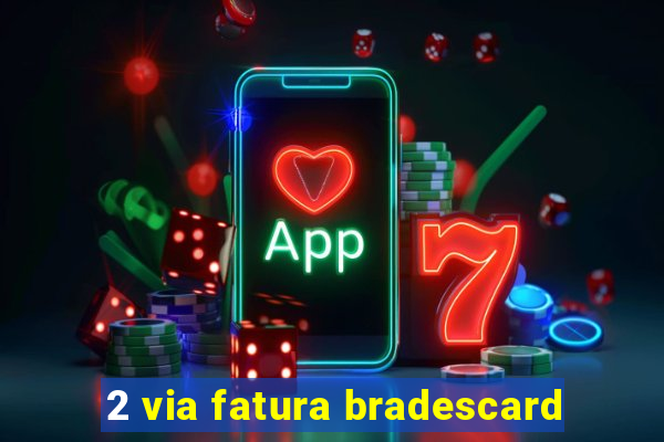 2 via fatura bradescard