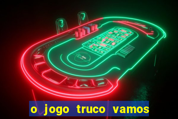 o jogo truco vamos paga mesmo