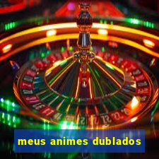 meus animes dublados