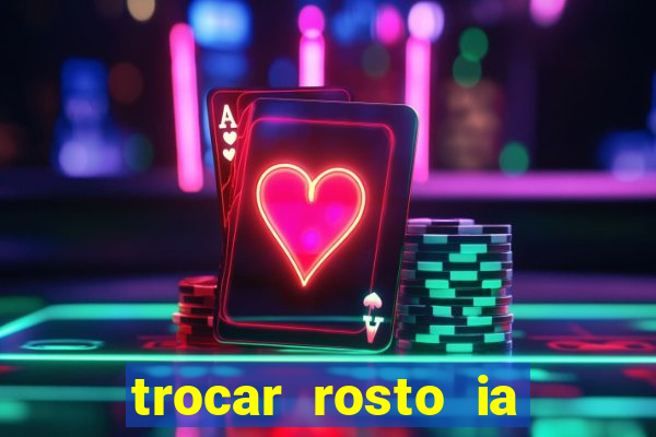 trocar rosto ia online mudar rosto