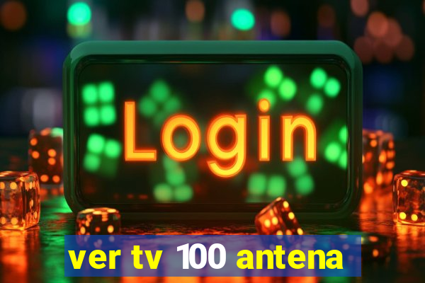 ver tv 100 antena