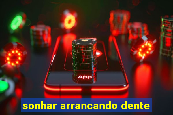 sonhar arrancando dente