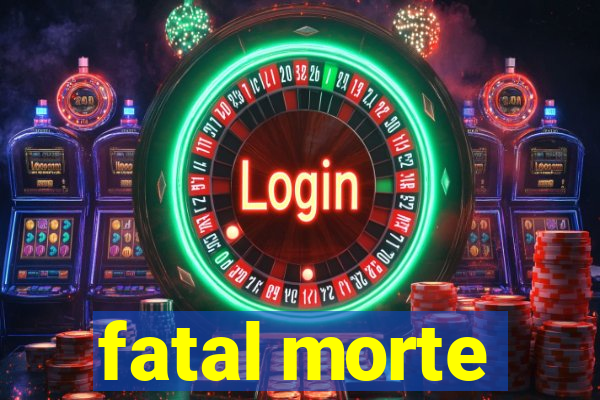 fatal morte