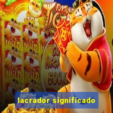 lacrador significado