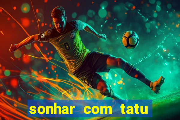 sonhar com tatu jogo do bicho