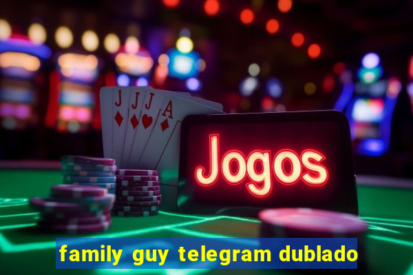 family guy telegram dublado